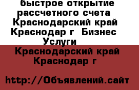  быстрое открытие рассчетного счета - Краснодарский край, Краснодар г. Бизнес » Услуги   . Краснодарский край,Краснодар г.